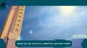 توقعات هامة حول حالة الطقس غدا السبت أول أيام الصيف